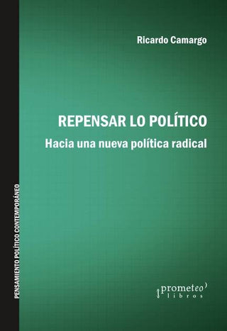 Repensar Lo Politico. Hacia Una Nueva Politica Radical | Ricardo Camargo