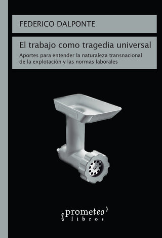 Trabajo Como Tragedia Universal, El; Aportes Para Entender La Naturaleza Transnacional | Federico Dalponte