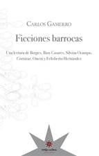 Ficciones Barrocas: Una Lectura de Borges, Bioy Casares, Silvina Ocampo, Cortázar, Onetti y Felisber | Carlos Gamerro
