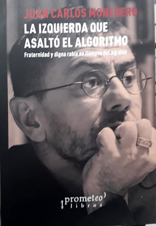 Izquierda Que Asalto El Algoritmo, La; Fraternidad Y Digna Rabia En Tiempos Del Big Data | JuanCarlos Monedero