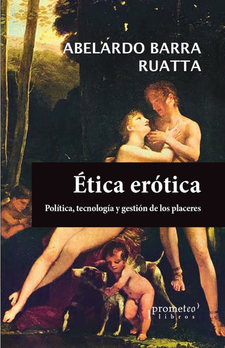 Ética erótica; Política, tecnología y gestión de los placeres | AbelardoBarra Ruata