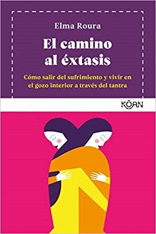 El Camino al Éxtasis: Cómo Salir del Sufrimiento y Vivir en el Gozo Interior a través del Tantra | Elma Roura