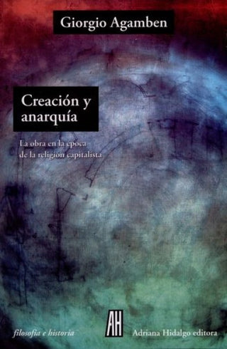 Creación y Anarquia: La Obra de Arte en la Época de la Religión Capitalista | Giorgio Agamben