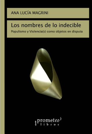 Nombres De Lo Indecible, Los; Populismo Y Violencia Como Objetos En Disputa | AnaLucia Magrini