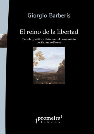 El Reino de la Libertad: Derecho, Política e Historia en el Pensamiento de Alexandre Kojeve | Giorgio Barberis