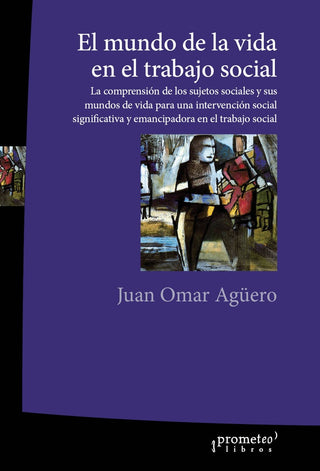 Mundo De La Vida En El Trabajo Social, El, La Comprension De Los Sujetos Sociales | JuanOmar Aguero