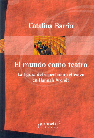 Mundo Como Teatro, El; La Figura Del Espectador Reflexivo En Arendt | Catalina Barrio