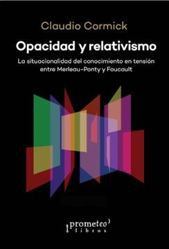Opacidad Y Relativismo; La Situacionalidad Del Conocimiento En Tension: Merleau Ponty Y Foucault