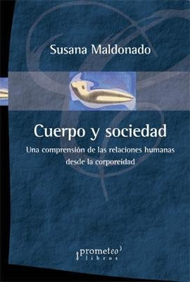 Cuerpo Y Sociedad; Una Comprension De Las Relaciones Humanas Desde La Corporeidad | Susana Maldonado