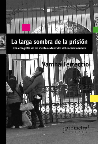 Larga Sombra De La Prision, La; Etnografia De Los Efectos Extendidos Del Encarcelamiento | Vanina Ferreccio