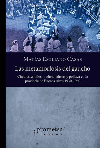 Metamorfosis Del Gaucho, Las; Circulos Criollos, Tradicionalistas Y Politica | MatiasEmiliano Casas