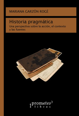 Historia Pragmatica; Una Perspectiva Sobre La Accion, El Contexto Y Las Fuentes | MarianaGarzon Roge