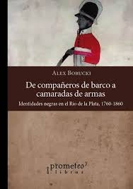 De Compañeros De Barco A Camaradas De Armas; Identidades Negras En El Rio De La Plata | Alex Borucki