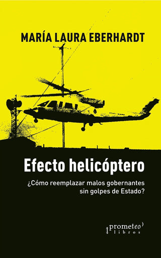 Efecto Helicoptero; Como Reemplazar  Malos Gobernantes Sin Golpes De Estado? | Maria Laura Eberhardt
