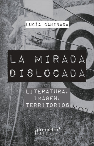 Mirada Dislocada, La; Literatura, Imagen, Territorios | Lucía Caminada