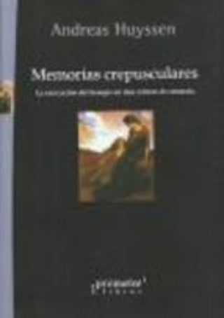 Memorias Crepusculares; La Marcacion Del Tiempo En Una Cultura De Amnesia | Andreas Huyssen