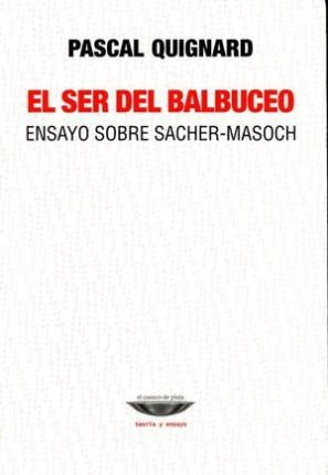 El ser del balbuceo. Ensayo sobre Sacher-Masoch. | Pascal Quignard