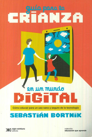 Guía para la Crianza en un Mundo Digital: Como Educar un Uso Sano y Seguro de la Tecnología | Sebastián Bortnik