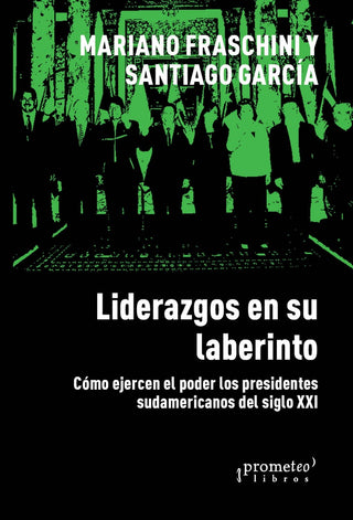Liderazgos en su laberinto; Como ejercen el poder los presidentes latinoamericanos | Mariano/GarciaSantiago Fraschini
