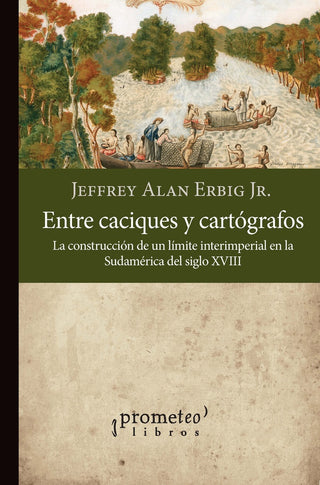 Entre Caciques Y Cartografos; La Construccion De Un Limite Interimperial En Sudamerica S Xviii | AlanErbig Jeffrey