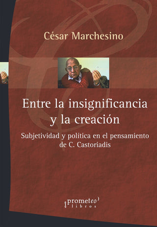 Entre La Insignificancia Y La Creacion; Subjetividad Y Politica En El Pensamiento De Castoriadis | César Marchesino