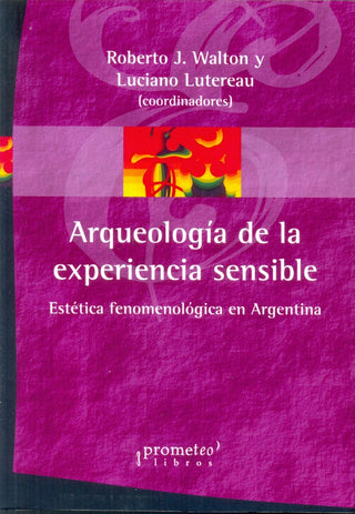 Arqueologia De La Experiencia Sensible; Estetica Fenomenologica En Argentina | Roberto/LutereauLuciano Walton