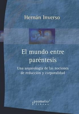 Mundo Entre Parentesis, El; Arqueologia De Las Nociones De Reduccion Y Corporalidad | Hernan Inverso