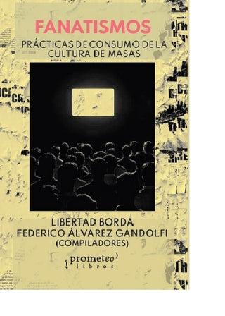 Fanatismos; Practicas  De Consumo De La Cultura De Masas | Libertad/AlvarezGandolfiFederico Borda