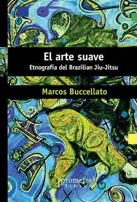 Arte Suave, El. Etnografia Del Brazilian Jiu Jitsu | Marcos Buccellato