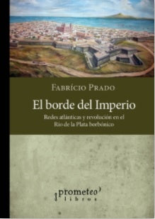 Borde Del Imperio, El. Redes Atlanticas Y Revolucion En El Rio De La Plata Borbonica | Fabricio Prado