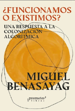 Funcionamos O Existimos?; Una Respuesta A La Colonizacion Algoritmica | Miguel Benasayag