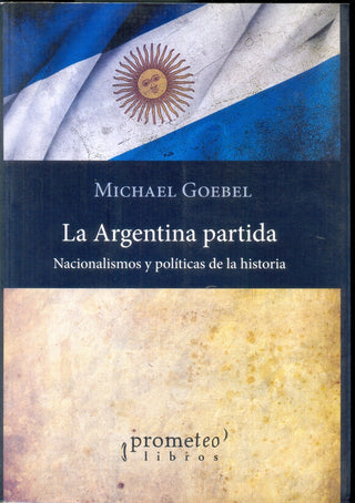Argentina Partida, La; Nacionalismos Y Politicas De La Historia | Michael Goebel