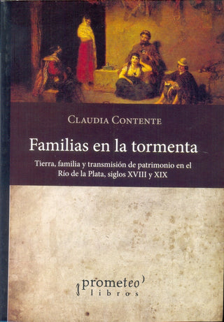 Familias En La Tormenta. Tierra, Familia Y Transmision De Patrimonio En El Rio De La Plata | Claudia Contente