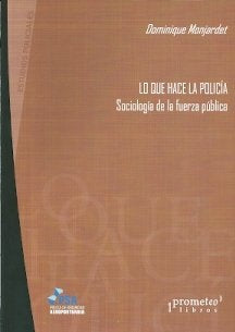 Lo Que Hace La Policia. Sociologia De La Fuerza Publica | Dominique Monjardet