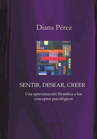 Sentir, Desear, Creer; Una Aproximacion Filosofica A Los Conceptos Psicologicos | Diana Perez