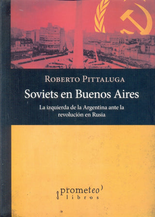 Soviets En Buenos Aires; La Izquierda De La Argentina Ante La Revolucion Rusa | Roberto Pittaluga