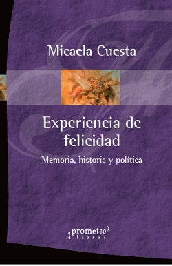 Experiencia de felicidad: Memoria, historia y politica | Micaela Cuesta