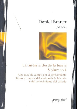 Historia Desde La Teoria. Volumen 1. Una Guia De Campo Por Elpensamiento Filosofico | Daniel Brauer