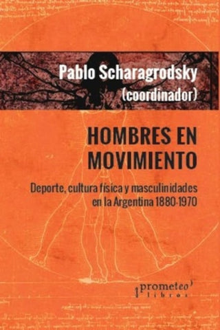 Hombres En Movimiento. Deporte, Cultura Fisica Y Masculinidades En Argentina 1880-1970 | Marcelino Viera