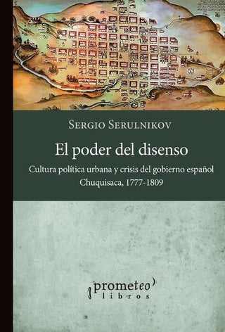 Poder Del Disenso, El.  Cultura Politica Urbana Y Crisis Del Gobierno Español | Sergio Serulnikov