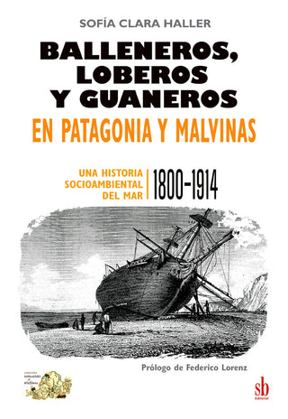 Balleneros, loberos y guaneros en Patagonia y Malvinas | Sofía Clara Haller
