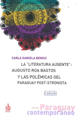 La literatura ausente: Augusto Roa Bastos y las polémicas del Paraguay post-stronista | Carla Benisz