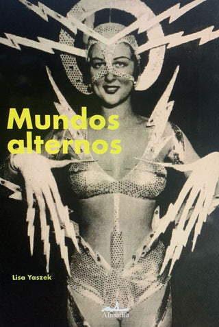 Mundos Alternos: Selección de Cuentos Escritos por las Pioneras de la Ciencia Ficción del Siglo XX  | Lisa Yaszek