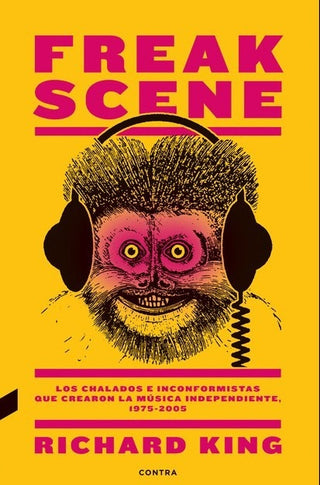Freak Scene: Los Chalados E Inconformistas Que Crearon La Música Independiente, 1975-2005 | Richard King