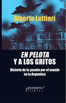 En Pelotas Y A Los Gritos. Historia De La Pasion Por El Mando En La Argentino | Alberto  Lettieri