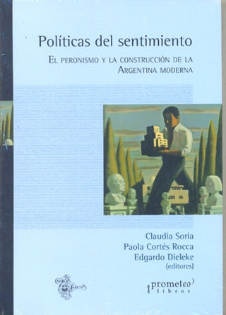 Politicas Del Sentimiento. El Peronismo Y La Construccion De Argentina Moderna | Claudia/Cortes Rocca  Paola/Dieleke  Edgardo Soria