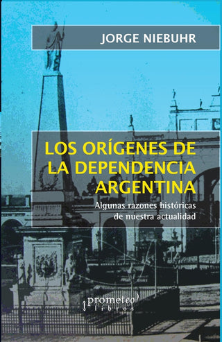 Origenes De La Dependencia Argentina, Los. Algunas Razones Historicas De Nuestra Actualidad | Jorge Niebuhr