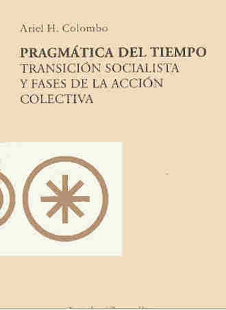 Pragmatica Del Tiempo. Transicion Socialista Y Fases De La Accion Colectiva | Ariel H./Colombo  Ariel H. Colombo