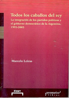 Todos Los Caballos Del Rey.Integracion De Los Partidos Politicos Y El Gob. | Marcelo Leiras