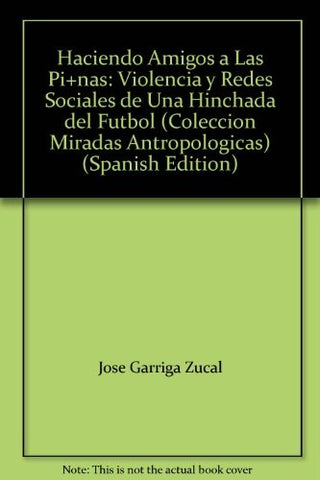 Haciendo Amigos A Las Piñas. Violencia Y Redes Sociales De Una Hinchada | Jose Garriga Zucal